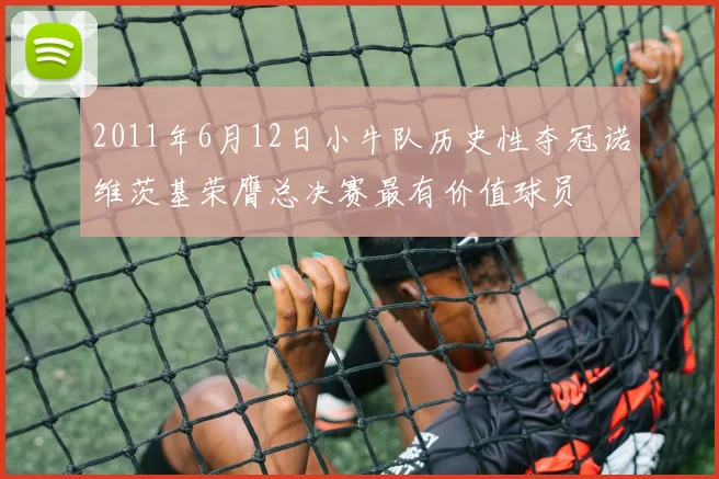 2011年6月12日小牛队历史性夺冠诺维茨基荣膺总决赛最有价值球员